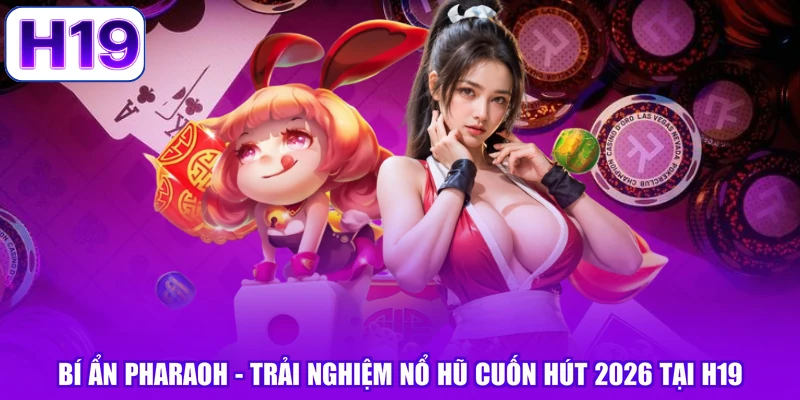 Bí Ẩn Pharaoh - Trải Nghiệm Nổ Hũ Cuốn Hút 2026 Tại H19