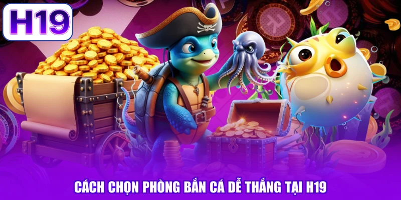 Cách chọn phòng bắn cá dễ thắng tại H19