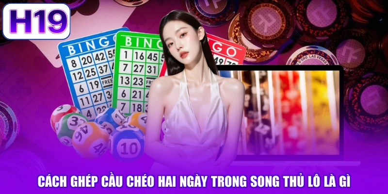 Cách ghép cầu chéo hai ngày trong song thủ lô là gì