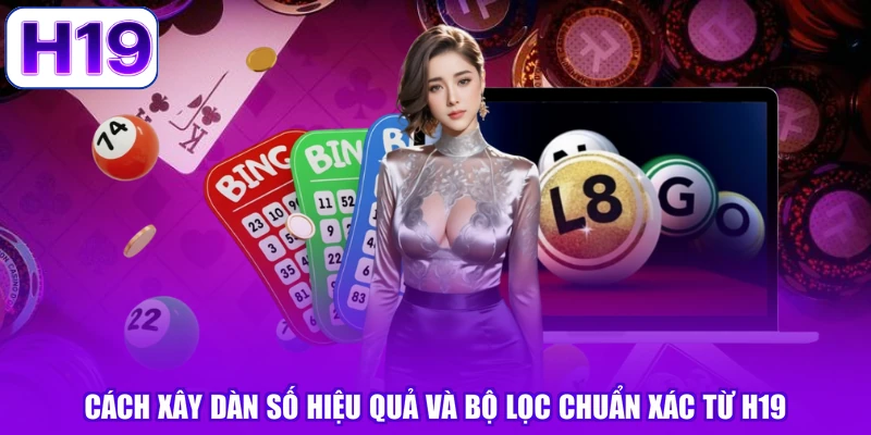 Cách Xây Dàn Số Hiệu Quả Và Bộ Lọc Chuẩn Xác Từ H19