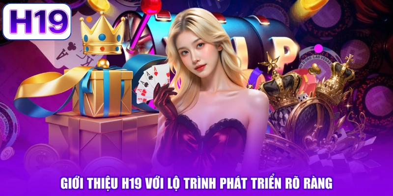 Giới thiệu H19 với lộ trình phát triển rõ ràng