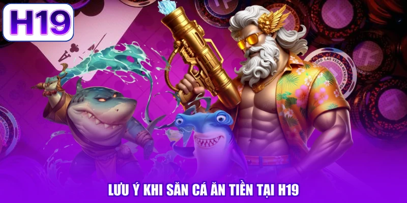 Lưu ý khi săn cá ăn tiền tại H19