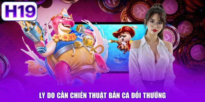 Lý do cần chiến thuật bắn cá đổi thưởng