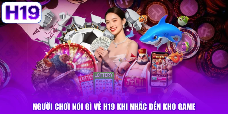 Người chơi nói gì về H19 khi nhắc đến kho game