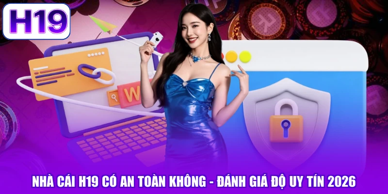 Nhà Cái H19 Có An Toàn Không - Đánh Giá Độ Uy Tín 2026