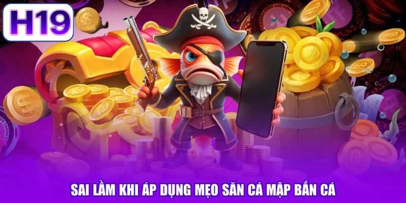 Sai lầm khi áp dụng mẹo săn cá mập bắn cá