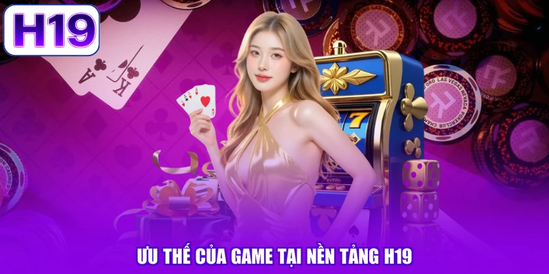 Ưu thế của game tại nền tảng H19
